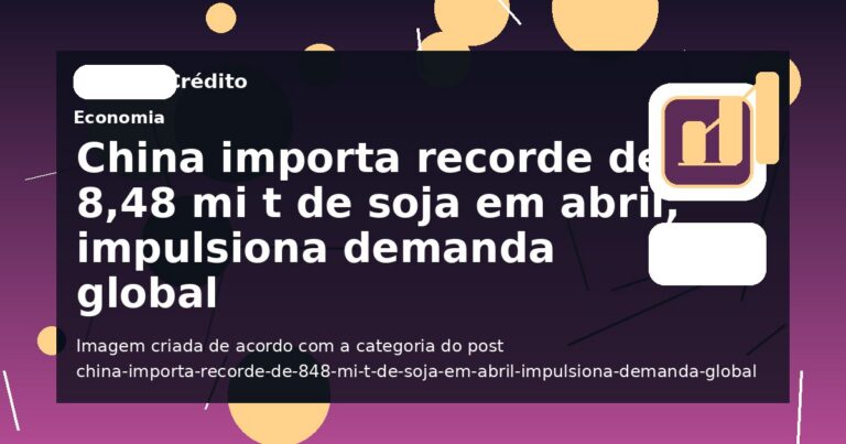 China importa recorde de 8,48 mi t de soja em abril, impulsiona demanda global