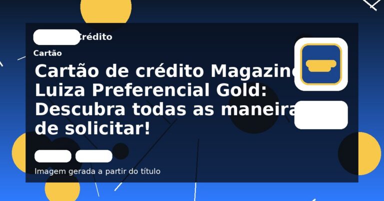Cartão de crédito Magazine Luiza Preferencial Gold: Descubra todas as maneiras de solicitar!