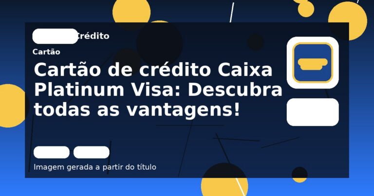 Cartão de crédito Caixa Platinum Visa: Descubra todas as vantagens!