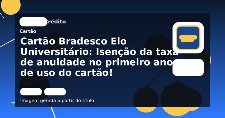 Cartão Bradesco Elo Universitário: Isenção da taxa de anuidade no primeiro ano de uso do cartão!