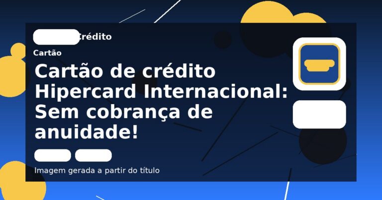 Cartão de crédito Hipercard Internacional: Sem cobrança de anuidade!