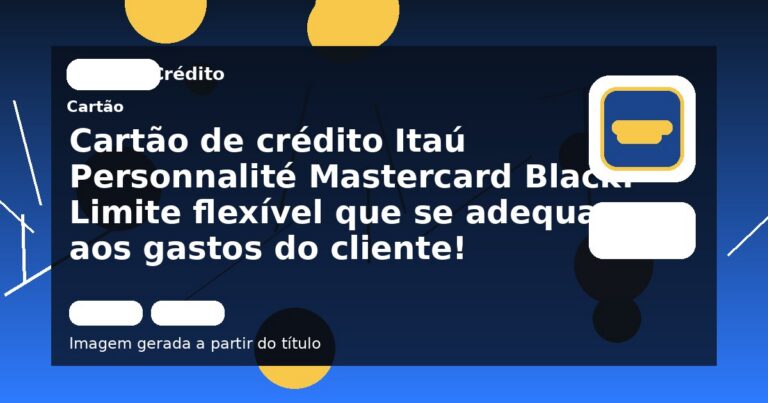 Cartão de crédito Itaú Personnalité Mastercard Black: Limite flexível que se adequa aos gastos do cliente!