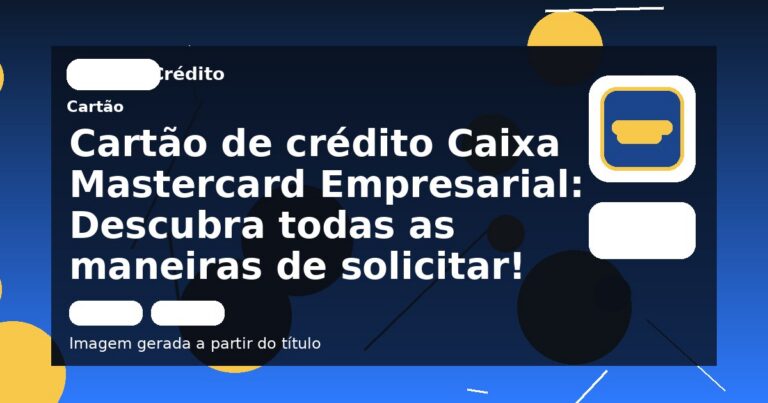 Cartão de crédito Caixa Mastercard Empresarial: Descubra todas as maneiras de solicitar!