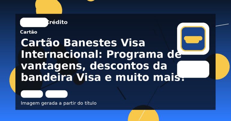 Cartão Banestes Visa Internacional: Programa de vantagens, descontos da bandeira Visa e muito mais!