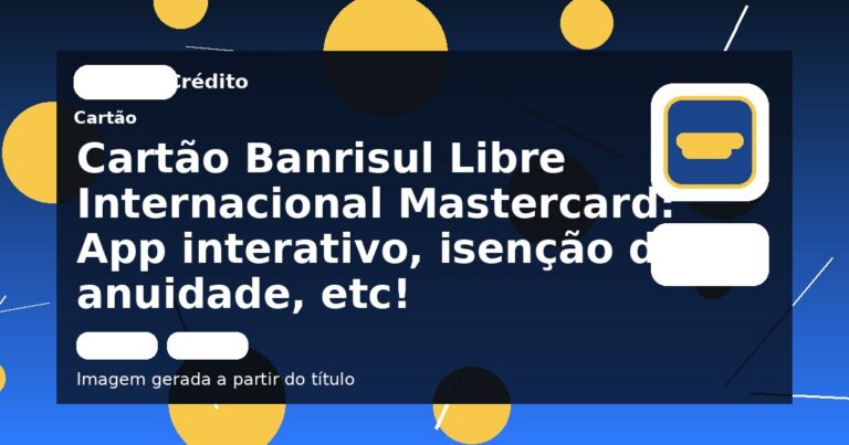 Cartão Banrisul Libre Internacional Mastercard: App interativo, isenção de anuidade, etc!
