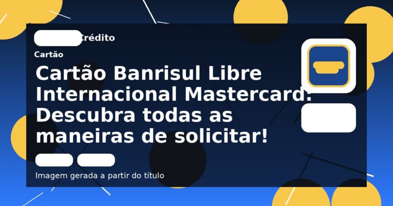 Cartão Banrisul Libre Internacional Mastercard: Descubra todas as maneiras de solicitar!