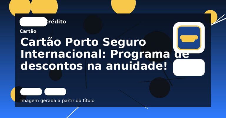 Cartão Porto Seguro Internacional: Programa de descontos na anuidade!