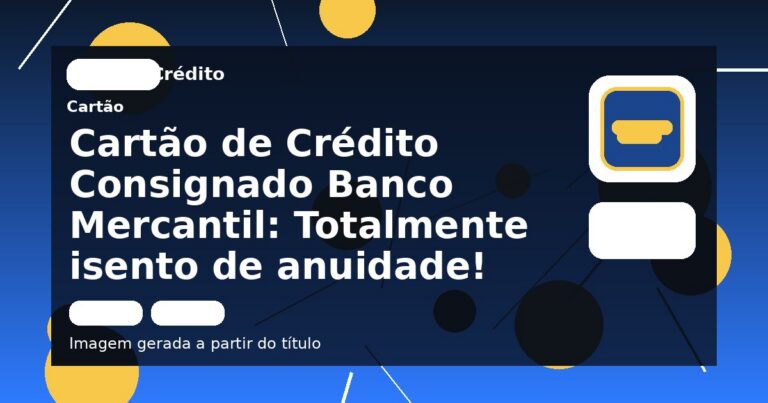 Cartão de Crédito Consignado Banco Mercantil: Totalmente isento de anuidade!