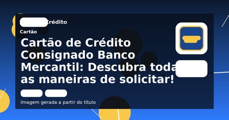 Cartão de Crédito Consignado Banco Mercantil: Descubra todas as maneiras de solicitar!