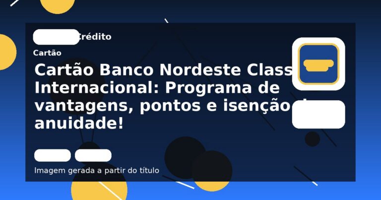 Cartão Banco Nordeste Classic Internacional: Programa de vantagens, pontos e isenção da anuidade!