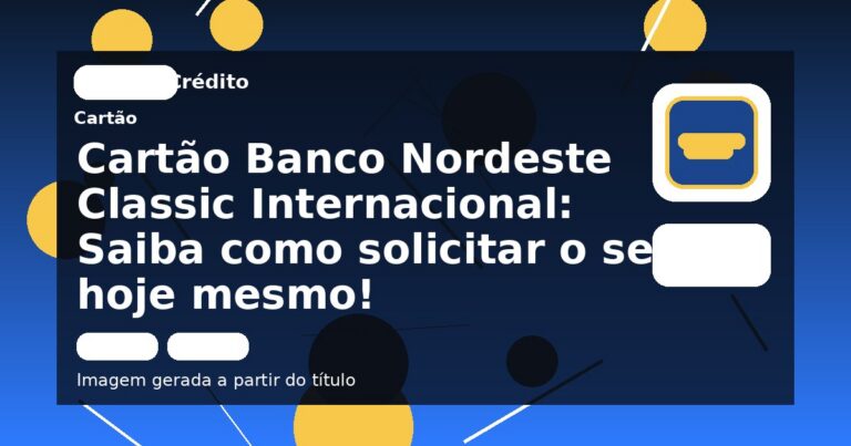 Cartão Banco Nordeste Classic Internacional: Saiba como solicitar o seu hoje mesmo!