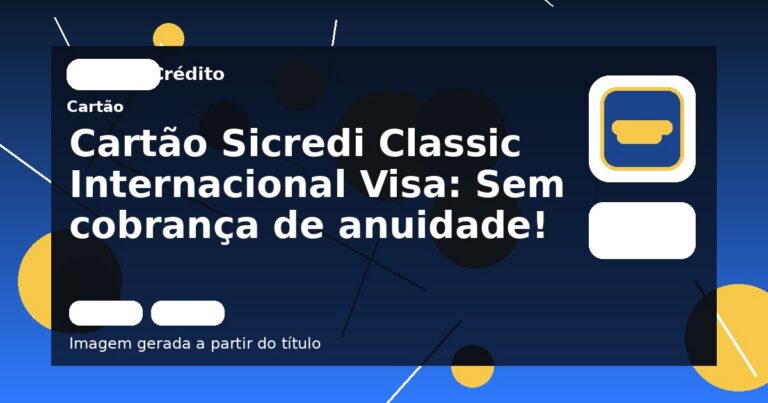 Cartão Sicredi Classic Internacional Visa: Sem cobrança de anuidade!