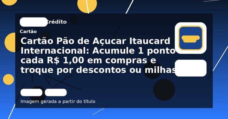 Cartão Pão de Açucar Itaucard Internacional: Acumule 1 ponto a cada R$ 1,00 em compras e troque por descontos ou milhas!