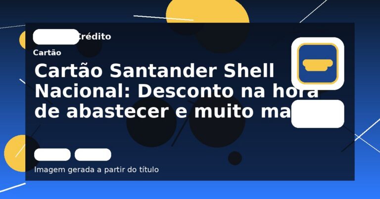 Cartão Santander Shell Nacional: Desconto na hora de abastecer e muito mais!