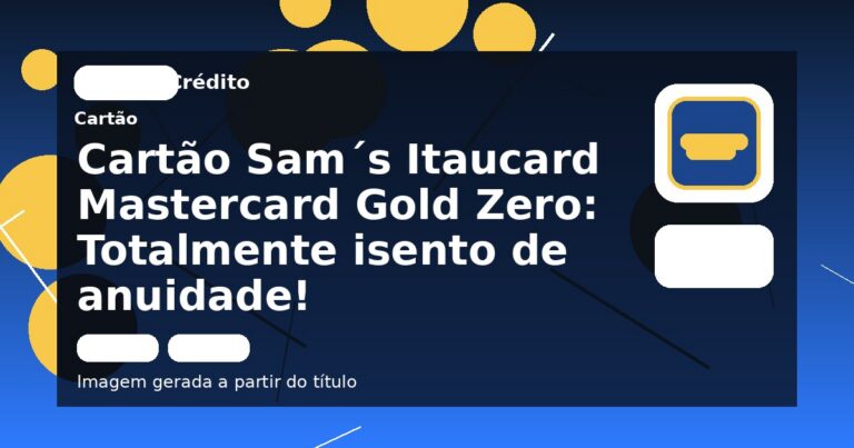 Cartão Sam´s Itaucard Mastercard Gold Zero: Totalmente isento de anuidade!