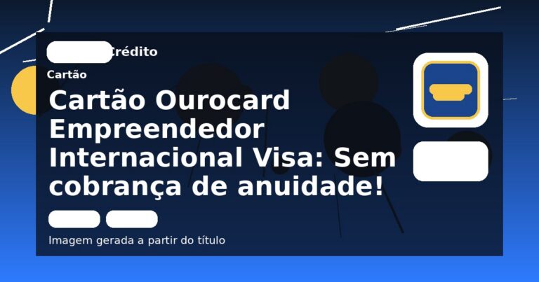 Cartão Ourocard Empreendedor Internacional Visa: Sem cobrança de anuidade!