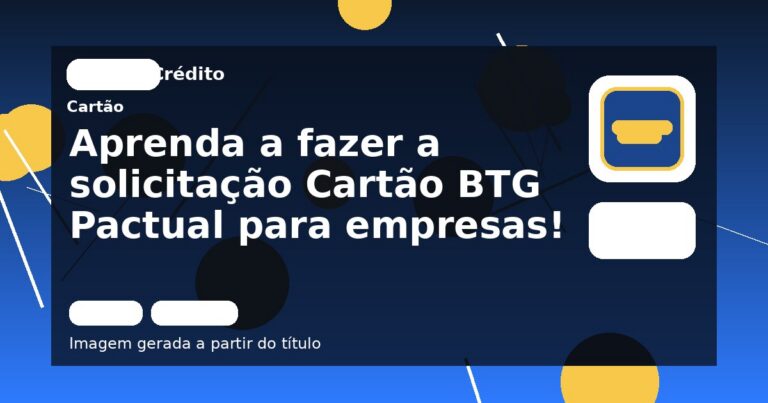 Aprenda a fazer a solicitação Cartão BTG Pactual para empresas!