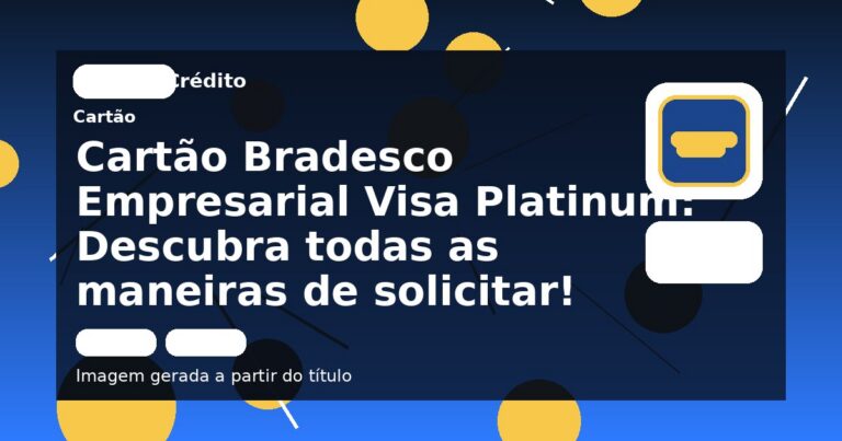 Cartão Bradesco Empresarial Visa Platinum: Descubra todas as maneiras de solicitar!
