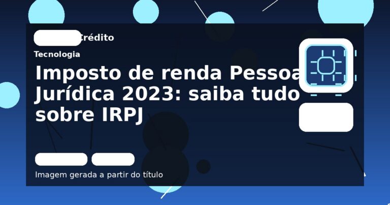 Imposto de renda Pessoa Jurídica 2023: saiba tudo sobre IRPJ