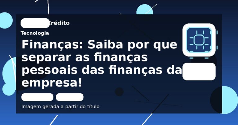 Finanças: Saiba por que separar as finanças pessoais das finanças da empresa!