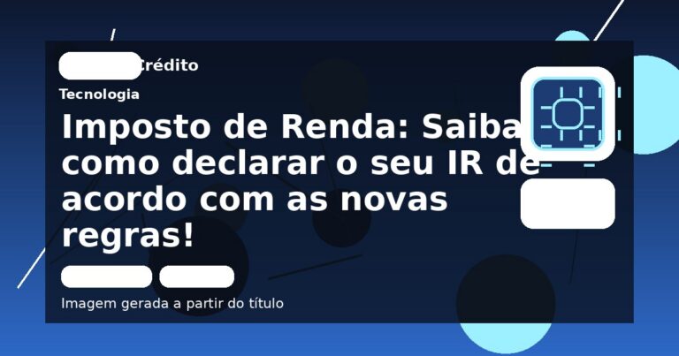 Imposto de Renda: Saiba como declarar  o seu IR de acordo com as novas regras!
