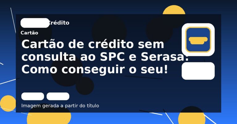 Cartão de crédito sem consulta ao SPC e Serasa: Como conseguir o seu! 
