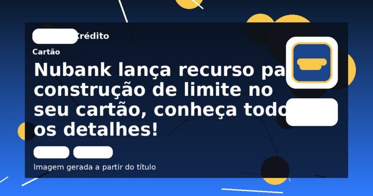 Nubank lança recurso para construção de limite no seu cartão, conheça todos os detalhes!