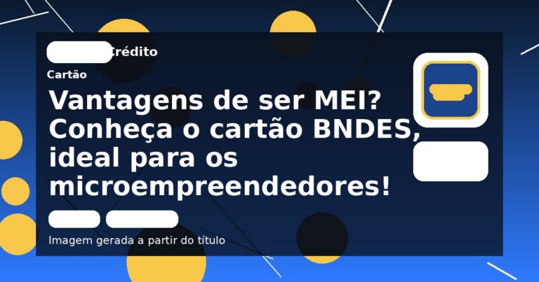 Vantagens de ser MEI? Conheça o cartão BNDES, ideal para os microempreendedores!