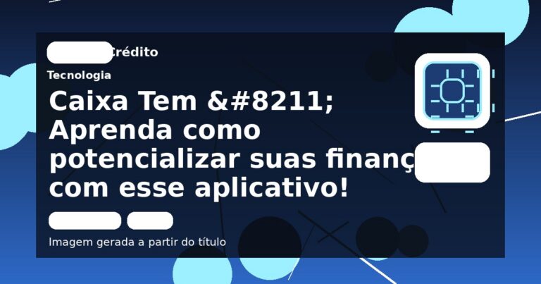 Caixa Tem – Aprenda como potencializar suas finanças com esse aplicativo!