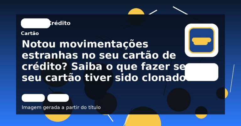 Notou movimentações estranhas no seu cartão de crédito? Saiba o que fazer se o seu cartão tiver sido clonado!