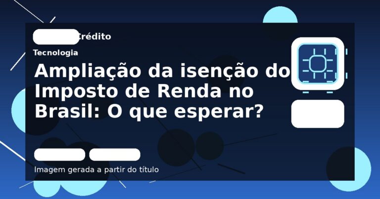 Ampliação da isenção do Imposto de Renda no Brasil: O que esperar?