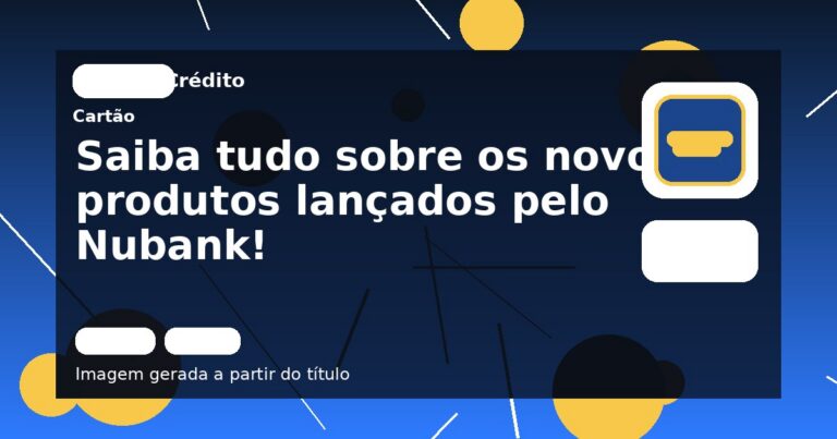 Saiba tudo sobre os novos produtos lançados pelo Nubank!