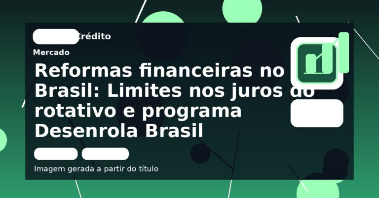 Reformas financeiras no Brasil: Limites nos juros do rotativo e programa Desenrola Brasil