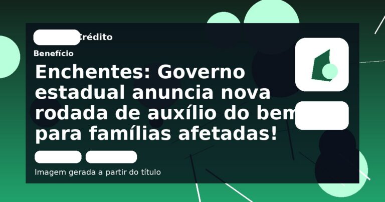 Enchentes: Governo estadual anuncia nova rodada de auxílio do bem para famílias afetadas!