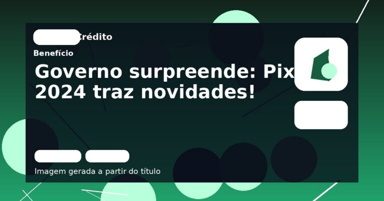 Governo surpreende: Pix 2024 traz novidades!