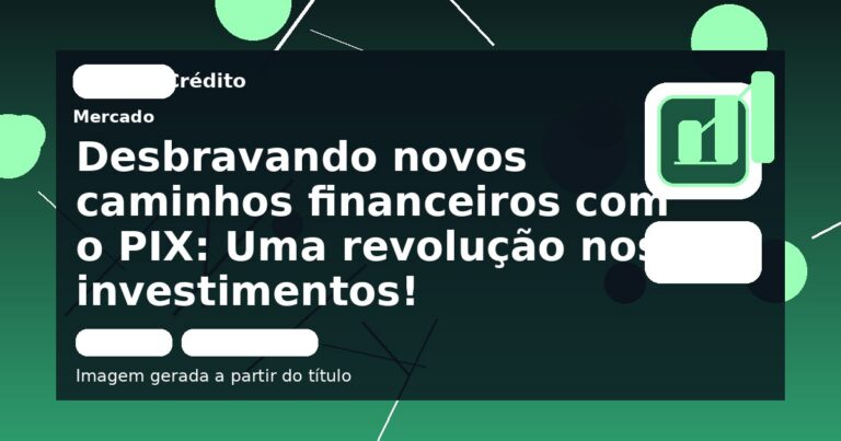 Desbravando novos caminhos financeiros com o PIX: Uma revolução nos investimentos!
