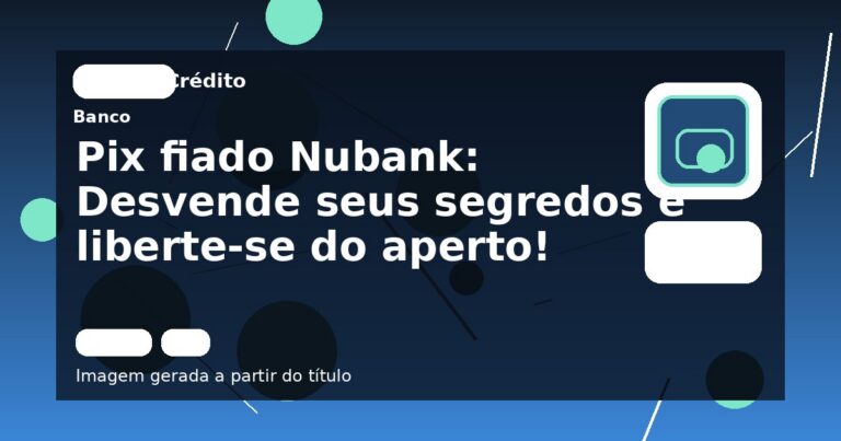 Pix fiado Nubank: Desvende seus segredos e liberte-se do aperto!