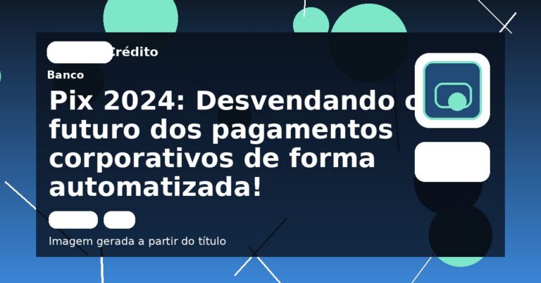 Pix 2024: Desvendando o futuro dos pagamentos corporativos de forma automatizada!