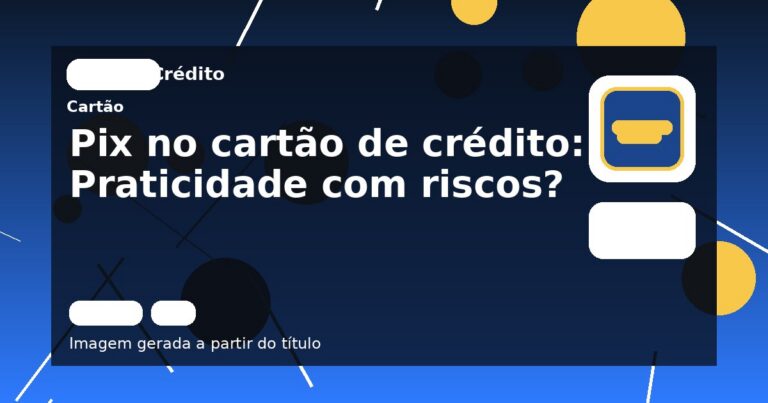 Pix no cartão de crédito: Praticidade com riscos?
