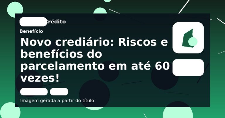 Novo crediário: Riscos e benefícios do parcelamento em até 60 vezes!