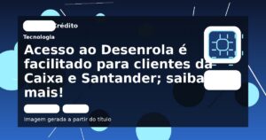 Acesso ao Desenrola é facilitado para clientes da Caixa e Santander; saiba mais!