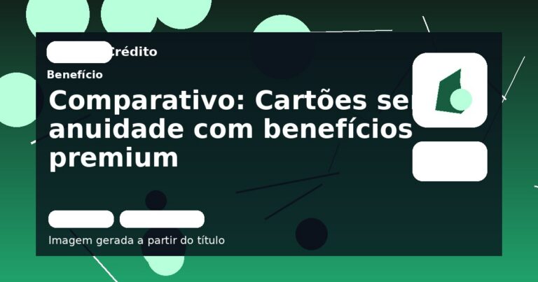 Comparativo: Cartões sem anuidade com benefícios premium
