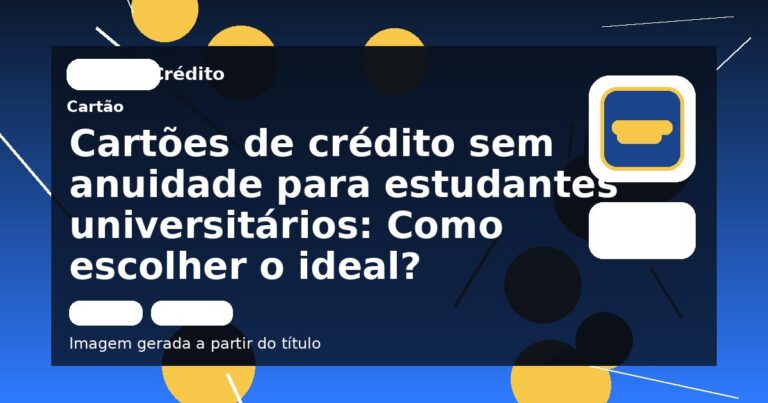 Cartões de crédito sem anuidade para estudantes universitários: Como escolher o ideal?