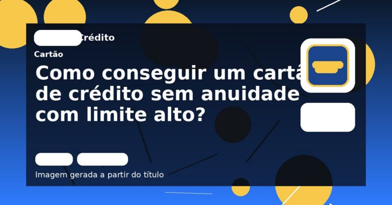 Como conseguir um cartão de crédito sem anuidade com limite alto?