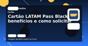 Cartão LATAM Pass Black: benefícios e como solicitar