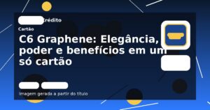 C6 Graphene: Elegância, poder e benefícios em um só cartão