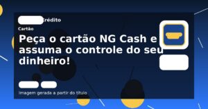 Peça o cartão NG Cash e assuma o controle do seu dinheiro!
