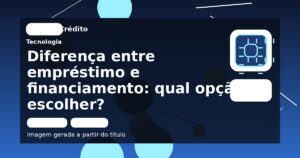 Diferença entre empréstimo e financiamento: qual opção escolher?