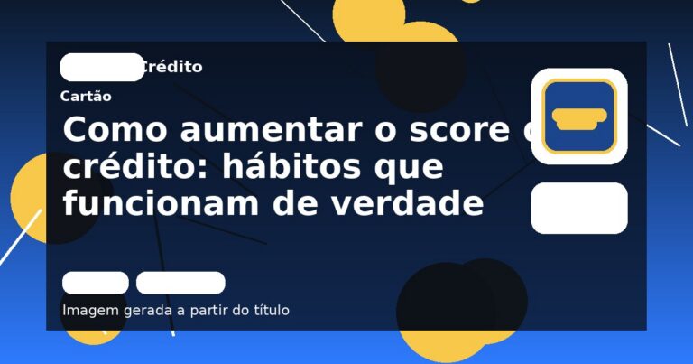 Como aumentar o score de crédito: hábitos que funcionam de verdade