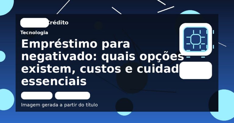 Empréstimo para negativado: quais opções existem, custos e cuidados essenciais